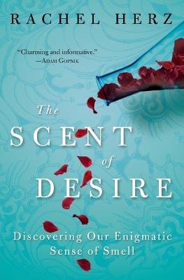 The Scent Of Desire: Discovering Our Enigmatic Sense Of Smell - Rachel Herz - cover
