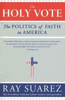 The Holy Vote: The Politics of Faith in America - Ray Suarez - cover