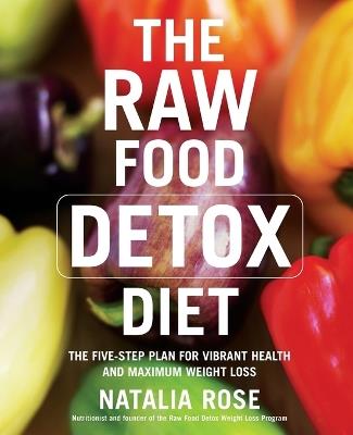 The Raw Food Detox Diet: The Five-Step Plan for Vibrant Health and Maximum Weight Loss - Natalia Rose - cover