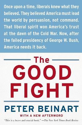 The Good Fight: Why Liberals---And Only Liberals---Can Win the War on Terror and Make America Great Again - Peter Beinart - cover