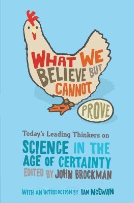 What We Believe But Cannot Prove: Today's Leading Thinkers on Science in the Age of Certainty - John Brockman - cover