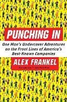 Punching In: One Man's Undercover Adventures on the Front Lines of America's Best-Known Companies - Alex Frankel - cover