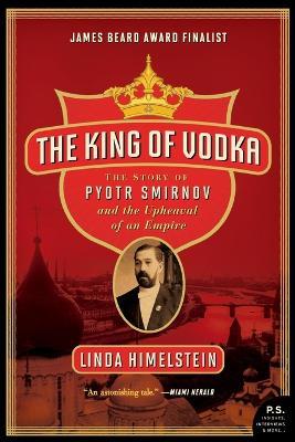 The King of Vodka: The Story of Pyotr Smirnov and the Upheaval of an Empire - Linda Himelstein - cover