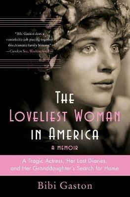The Loveliest Woman in America: A Tragic Actress, Her Lost Diaries, and Her Granddaughter's Search for Home - Bibi Gaston - cover