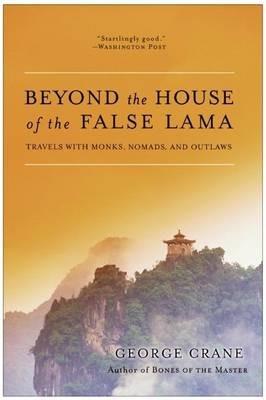 Beyond The House Of The False Lama: Travels With Monks, Nomads And Outlaws - George Crane - cover