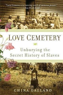 Love Cemetery: Unburying the Secret History of Slaves - China Galland - cover