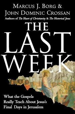 The Last Week: What The Gospels Really Teach About Jesus's Final Days In Jerusalem - Marcus J Borg,John Dominic Crossan - cover