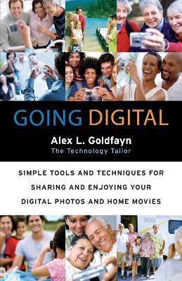 Going Digital: Simple Tools and Techniques for Sharing and Enjoying Your Digital Photos and Home Movies - Alex L Goldfayn - cover