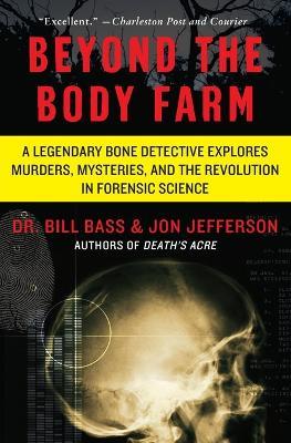 Beyond the Body Farm: A Legendary Bone Detective Explores Murders, Mysteries, and the Revolution in Forensic Science - Bill Bass,Jon Jefferson - cover