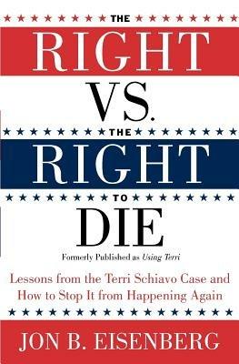 Right Vs The Right To Die: Lessons From The Terri Schiavo Case And How T o Stop It From Happening Again - Jon Eisenberg - cover