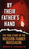 By Their Father's Hand: The True Story of the Wesson Family Massacre - Monte Francis - cover