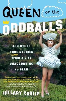 Queen of the Oddballs: And Other True Stories from a Life Unaccording to Plan - Hillary Carlip - cover