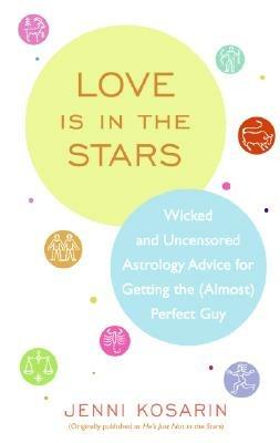 Love Is in the Stars: Wicked and Uncensored Astrology Advice for Getting the (Almost) Perfect Guy - Jenni Kosarin - cover