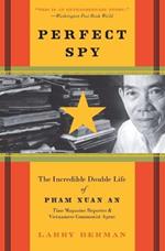 Perfect Spy: The Incredible Double Life Of Pham Xuan An, Time Magazine R eporter And Vietnamese Communist Agent