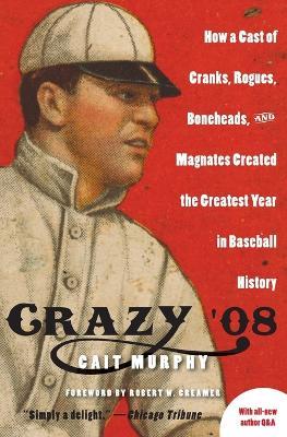 Crazy '08: How A Cast of Cranks, Rogues, Boneheads and Magnates Create - Cait Murphy - cover