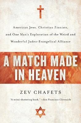 A Match Made in Heaven: American Jews, Christian Zionists, and One Man's Exploration of the Weird and Wonderful Judeo-Evangelical Alliance - Zev Chafets - cover