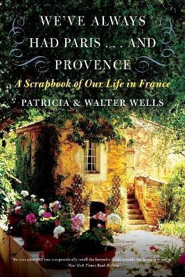 We've Always Had Paris... and Provence: A Scrapbook of Our Life in France - Patricia Wells,Walter Wells - cover