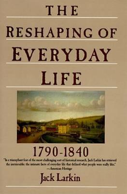The Reshaping of Everyday Life 1790-1840 - Jack Larkin - cover