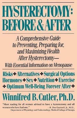 Hysterectomy: before and after: A Comprehensive Guide to Preventing, Preparing for, and Maximizing Health after Hysterectomy - Winnifred B. Cutler - cover