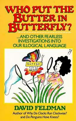Who Put the Butter in Butterfly?: And Other Fearless Investigations into Our Illogical Language - David Feldman - cover