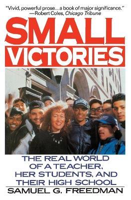 Small Victories: The Real World of a Teacher, Her Students, and Their High School - Samuel G Freedman - cover