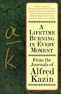 A Lifetime Burning in Every Moment: From the Journals of Alfred Kazin - Alfred Kazin - cover