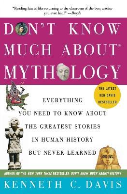 Don't Know Much About(r) Mythology: Everything You Need to Know about the Greatest Stories in Human History But Never Learned - Kenneth C Davis - cover