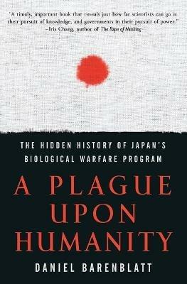 A Plague Upon Humanity: The Hidden History Of Japan's Biological WarfareProgram - Daniel Barenblatt - cover