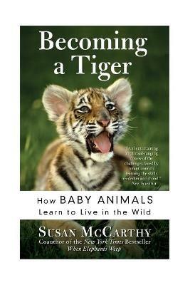 Becoming A Tiger: How Baby Animals Learn To Live In The Wild - Susan McCarthy - cover