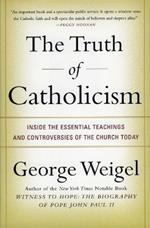 The Truth of Catholicism: Inside the Esential Teachings and Controversie s of the Church Today