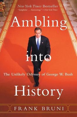 Ambling into History: The Unlikely Odyssey of George W. Bush - Frank Bruni - cover