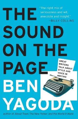 The Sound on the Page: Great Writers Talk about Style and Voice in Writing - Ben Yagoda - cover