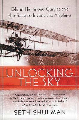 Unlocking the Sky: Glenn Hammond Curtiss and the Race to Invent the Airplane - Seth Shulman - cover