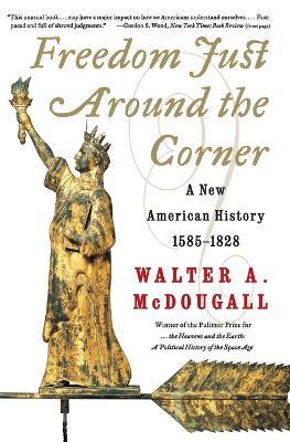 Freedom Just Around The Corner: A New American History: 1585-1828 - Walter A McDougall - cover