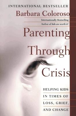 Parenting Through Crisis: Helping Kids in Times of Loss, Grief, and Change - Barbara Coloroso - cover