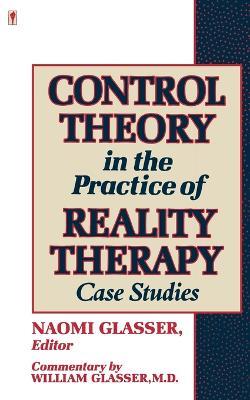 Control Theory in the Practice of Reality Therapy: Case Studies - William Glasser - cover