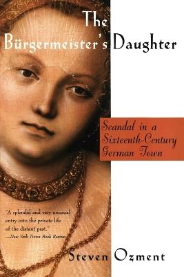 The Burgermeister's Daughter: Scandal in a 16th Century German Town - Steven E. Ozment - cover