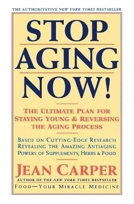 Stop Aging Now!: Ultimate Plan for Staying Young and Reversing the Aging Process, the - Jean Carper - cover