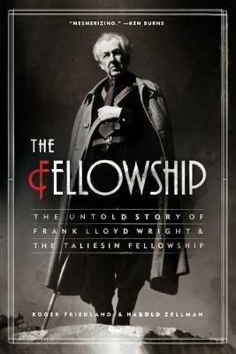 The Fellowship: The Untold Story of Frank Lloyd Wright and the Taliesin Fellowship - Roger Friedland,Harold Zellman - cover