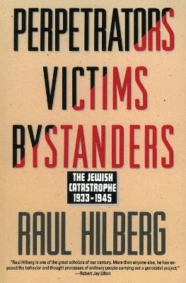Perpetrators Victims Bystanders: The Jewish Catastrophe 1933-1945 - Raul Hilberg - cover