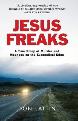Jesus Freaks: A True Story of Murder and Madness on the Evangelical Edge - Don Lattin - cover