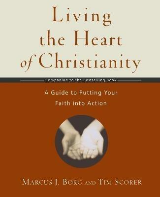 Living the Heart of Christianity: A Guide to Putting Your Faith into Action - Tim,Borg Scorer - cover