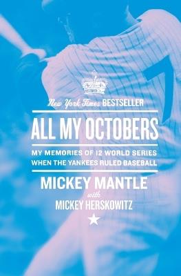 All My Octobers: My Memories of Twelve World Series When the Yankees Ruled Baseball - Mickey Mantle - cover