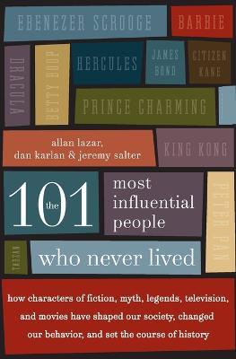 The 101 Most Influential People Who Never Lived: How Characters of Fiction, Myth, Legends, Television, and Movies Have Shaped Our Society, Changed Our Behavior, and Set the Course of History - Allan Lazar,Dan Karlan,Jeremy Salter - cover