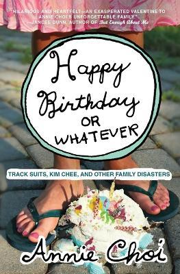 Happy Birthday or Whatever: Track Suits, Kim Chee, and Other Family Disasters - Annie Choi - cover