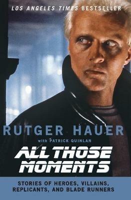 All Those Moments: Stories of Heroes, Villains, Replicants and Blade Runners - Rutger Hauer - cover
