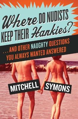 Where Do Nudists Keep Their Hankies?: ... and Other Naughty Questions You Always Wanted Answered - Mitchell Symons - cover