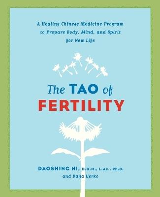The Tao of Fertility: A Healing Chinese Medicine Program to Prepare Body, Mind, and Spirit for New Life - Daoshing Ni,Dana Herko - cover