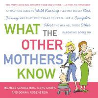 What the Other Mothers Know: A Practical Guide to Child Rearing Told in a Really Nice, Funny Way That Won't Make You Feel Like a Complete Idiot the Way All Those Other Parenting Books Do - Michele Gendelman,Ilene Graff,Donna Rosenstein - cover
