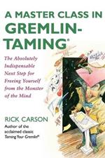 A Master Class in Gremlin-Taming(R): The Absolutely Indispensable Next Step for Freeing Yourself from the Monster of the Mind
